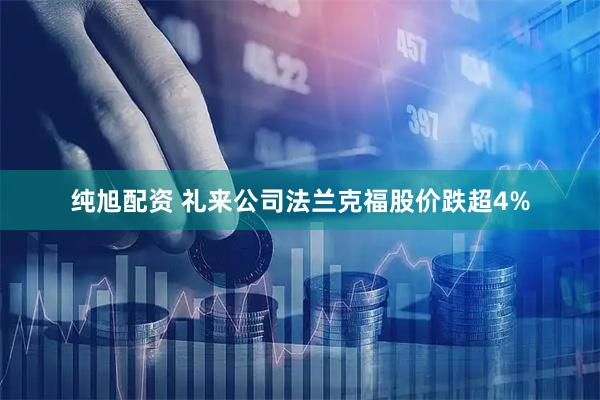 纯旭配资 礼来公司法兰克福股价跌超4%