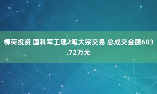 柳荷投资 国科军工现2笔大宗交易 总成交金额603.72万元