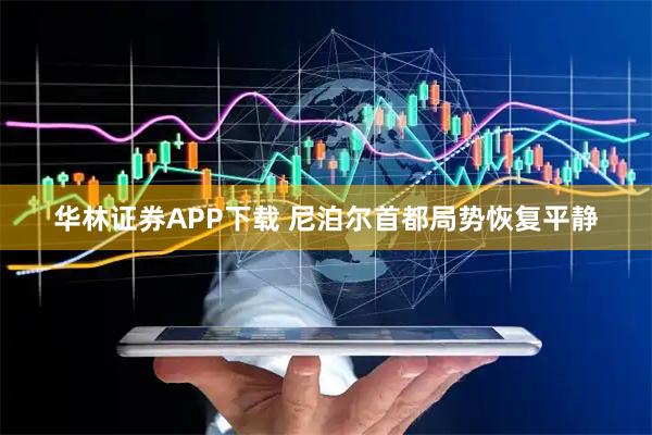 华林证券APP下载 尼泊尔首都局势恢复平静