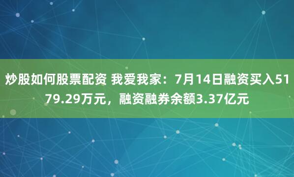 炒股如何股票配资 我爱我家：7月14日融资买入5179.29万元，融资融券余额3.37亿元