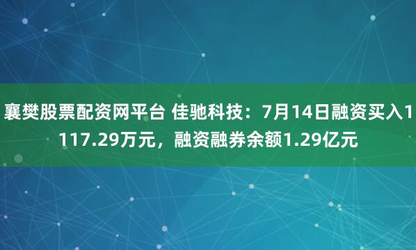 襄樊股票配资网平台 佳驰科技：7月14日融资买入1117.29万元，融资融券余额1.29亿元