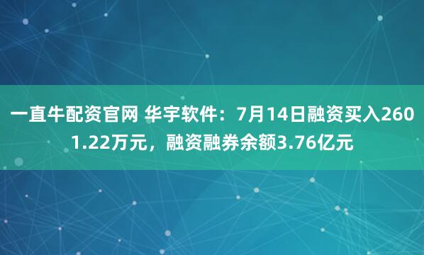 一直牛配资官网 华宇软件：7月14日融资买入2601.22万元，融资融券余额3.76亿元