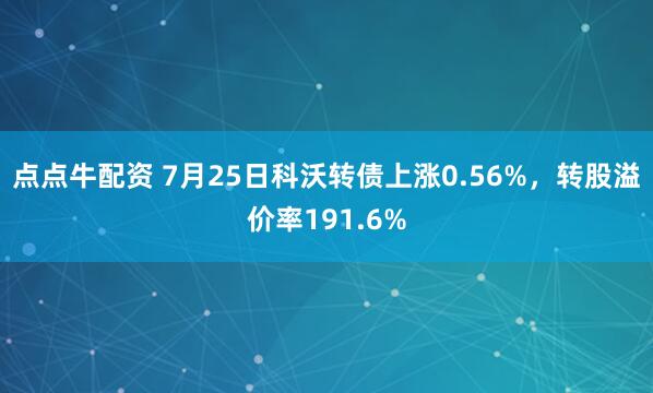 点点牛配资 7月25日科沃转债上涨0.56%，转股溢价率191.6%