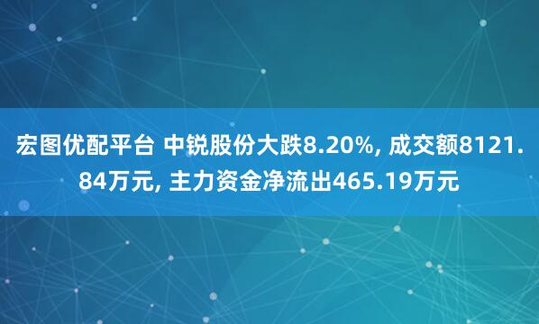 宏图优配平台 中锐股份大跌8.20%, 成交额8121.84万元, 主力资金净流出465.19万元